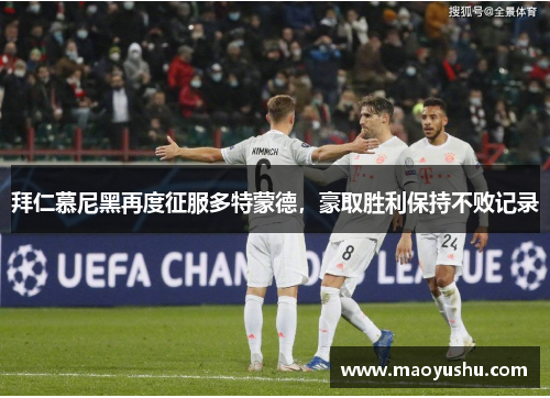 拜仁慕尼黑再度征服多特蒙德，豪取胜利保持不败记录