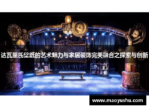 达瓦里氏壁纸的艺术魅力与家居装饰完美融合之探索与创新