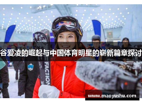 谷爱凌的崛起与中国体育明星的崭新篇章探讨
