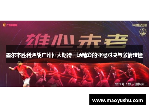 墨尔本胜利迎战广州恒大期待一场精彩的亚冠对决与激情碰撞