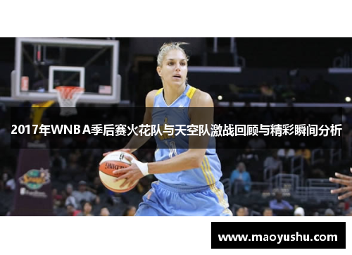 2017年WNBA季后赛火花队与天空队激战回顾与精彩瞬间分析