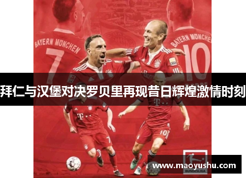 拜仁与汉堡对决罗贝里再现昔日辉煌激情时刻