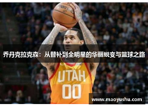 乔丹克拉克森：从替补到全明星的华丽蜕变与篮球之路