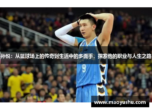 孙悦：从篮球场上的传奇到生活中的多面手，探索他的职业与人生之路