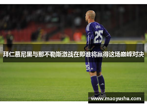 拜仁慕尼黑与那不勒斯激战在即谁将赢得这场巅峰对决